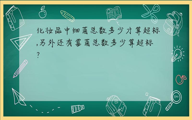 化妆品中细菌总数多少才算超标,另外还有霉菌总数多少算超标?