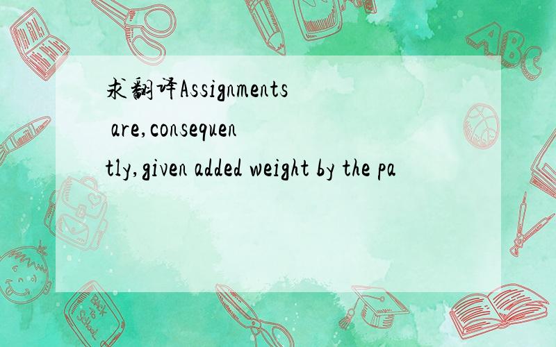 求翻译Assignments are,consequently,given added weight by the pa