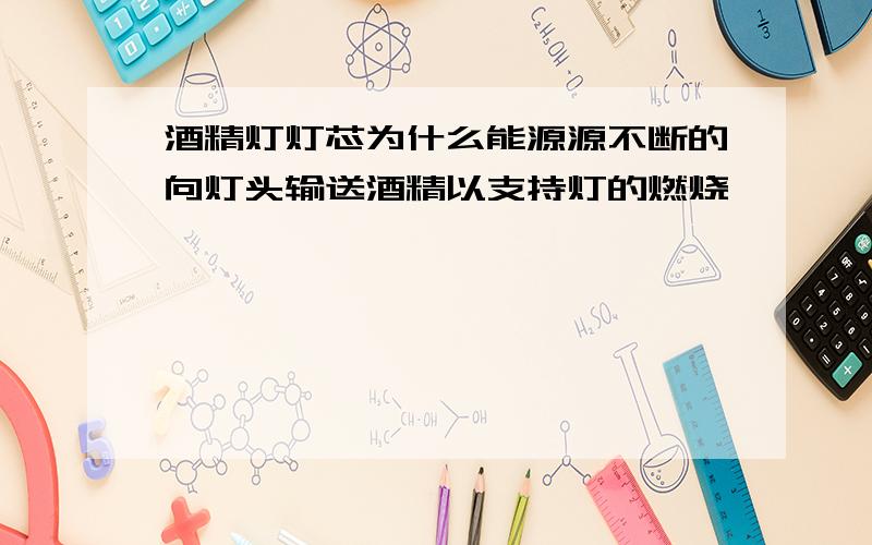 酒精灯灯芯为什么能源源不断的向灯头输送酒精以支持灯的燃烧