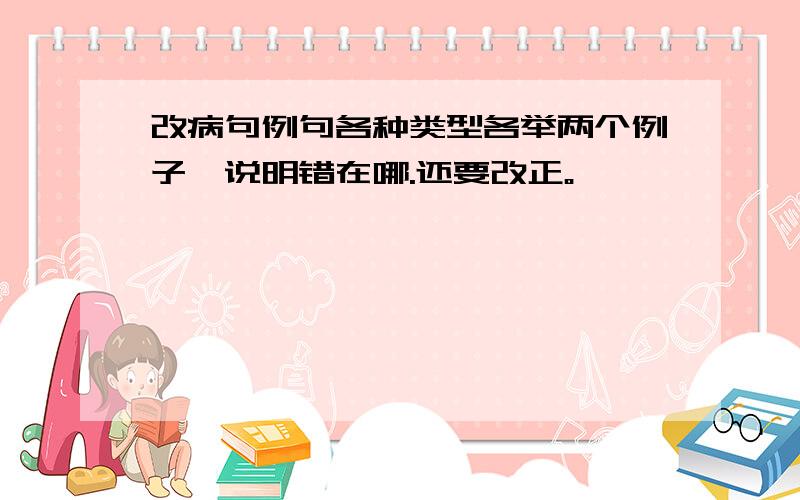 改病句例句各种类型各举两个例子,说明错在哪.还要改正。