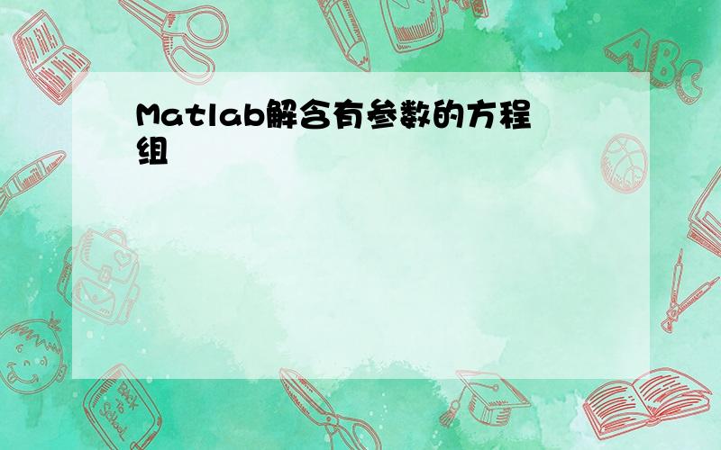 Matlab解含有参数的方程组