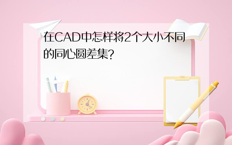 在CAD中怎样将2个大小不同的同心圆差集?