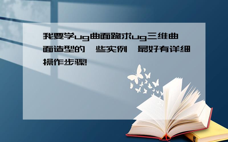 我要学ug曲面跪求ug三维曲面造型的一些实例,最好有详细操作步骤!