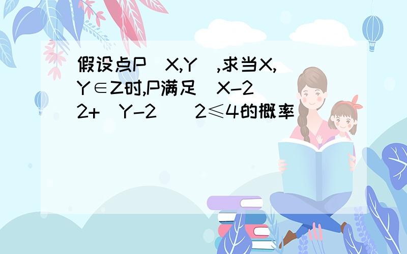 假设点P(X,Y),求当X,Y∈Z时,P满足(X-2)^2+(Y-2)^2≤4的概率