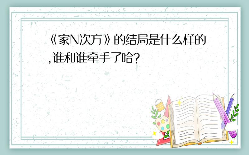 《家N次方》的结局是什么样的,谁和谁牵手了哈?