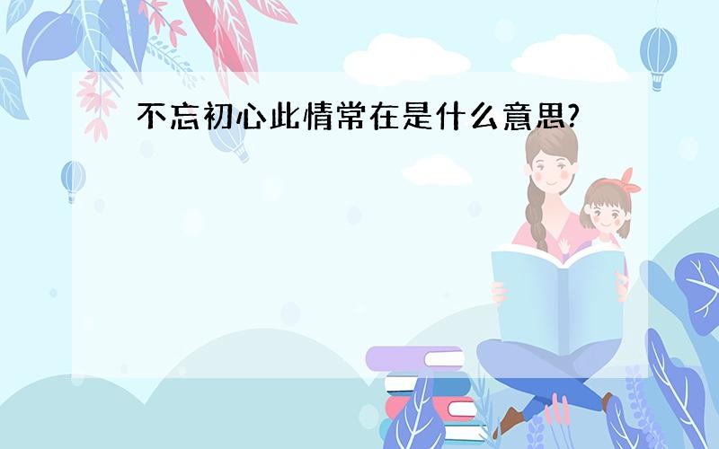 不忘初心此情常在是什么意思?