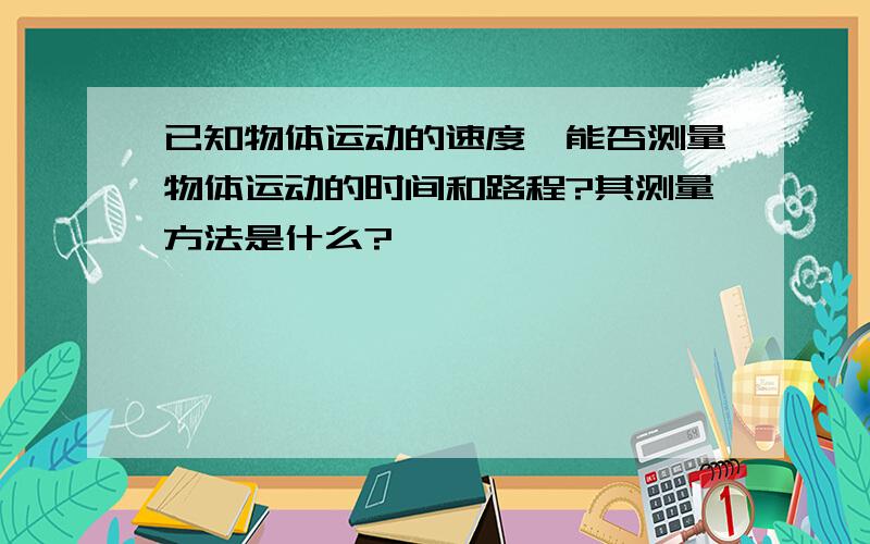 已知物体运动的速度,能否测量物体运动的时间和路程?其测量方法是什么?