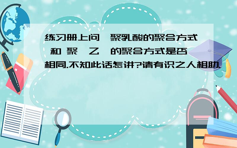 练习册上问,聚乳酸的聚合方式 和 聚苯乙烯的聚合方式是否相同.不知此话怎讲?请有识之人相助.