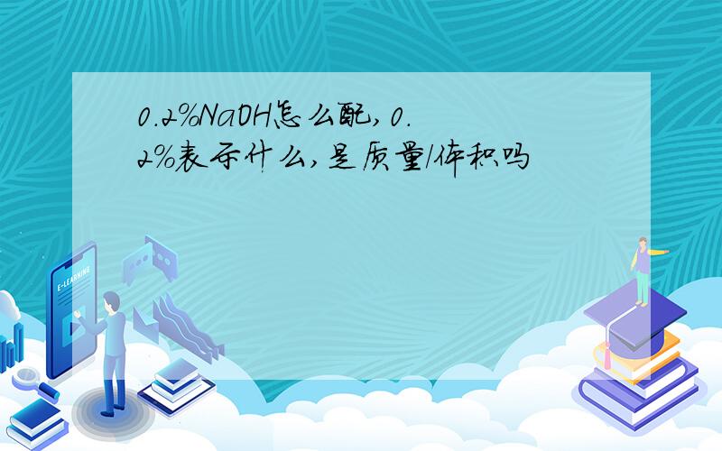 0.2%NaOH怎么配,0.2%表示什么,是质量/体积吗