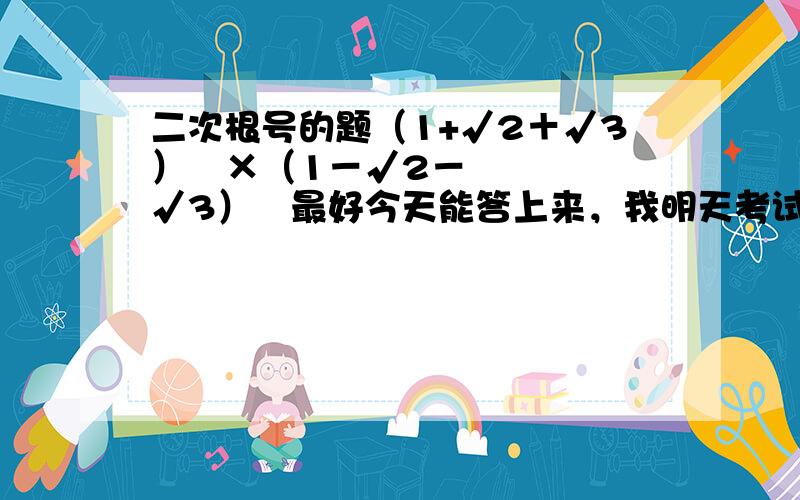二次根号的题（1+√2＋√3）²×（1－√2－√3）²最好今天能答上来，我明天考试了。