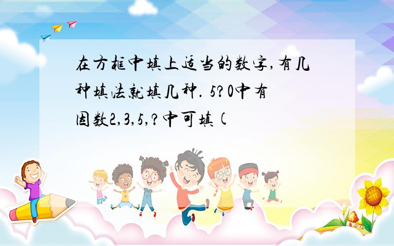 在方框中填上适当的数字,有几种填法就填几种. 5?0中有因数2,3,5,?中可填(