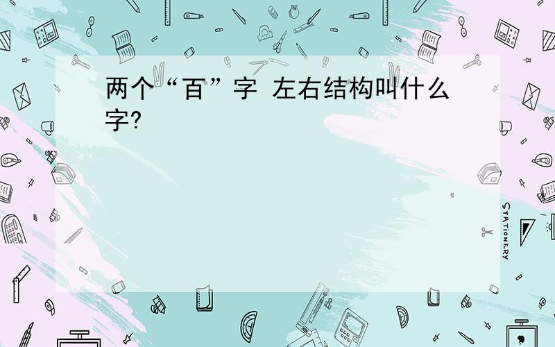 两个“百”字 左右结构叫什么字?