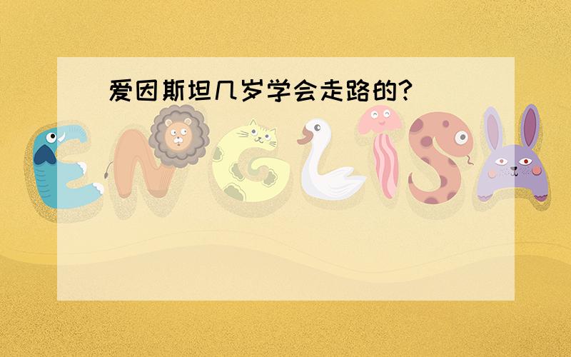 爱因斯坦几岁学会走路的?