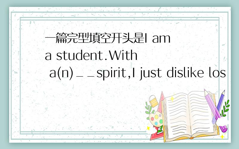 一篇完型填空开头是I am a student.With a(n)__spirit,I just dislike los