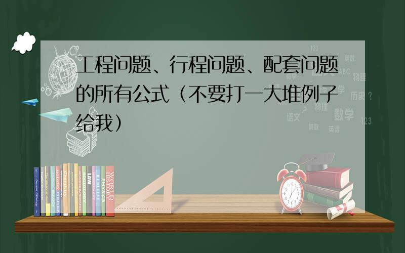 工程问题、行程问题、配套问题的所有公式（不要打一大堆例子给我）