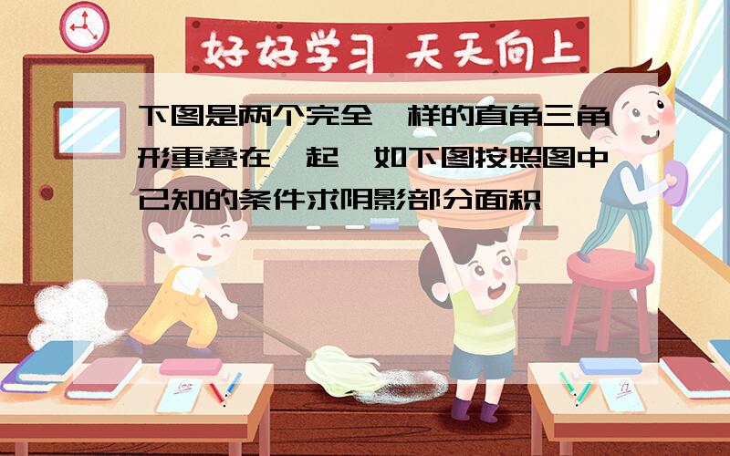 下图是两个完全一样的直角三角形重叠在一起,如下图按照图中已知的条件求阴影部分面积