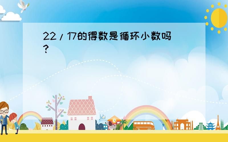 22/17的得数是循环小数吗?