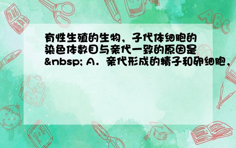 有性生殖的生物，子代体细胞的染色体数目与亲代一致的原因是  A．亲代形成的精子和卵细胞，其染色体数目是亲代体细