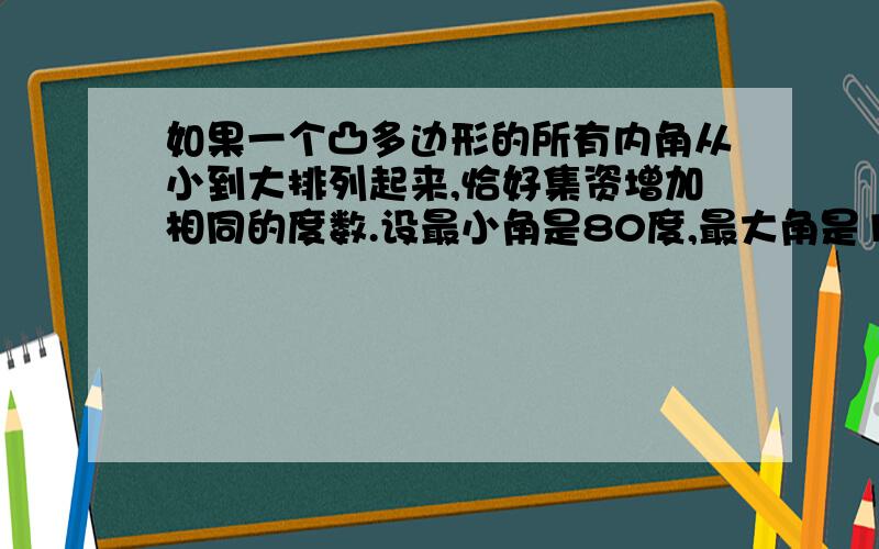 如果一个凸多边形的所有内角从小到大排列起来,恰好集资增加相同的度数.设最小角是80度,最大角是100度,求多边形的边数.