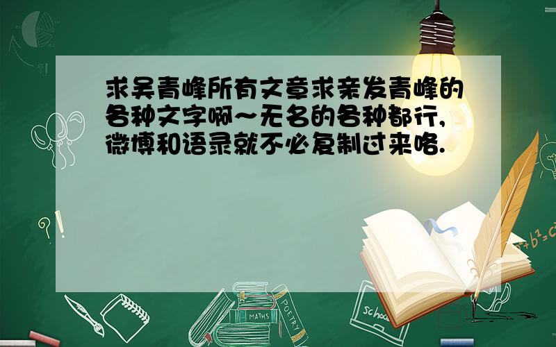 求吴青峰所有文章求亲发青峰的各种文字啊～无名的各种都行,微博和语录就不必复制过来咯.