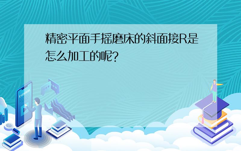 精密平面手摇磨床的斜面接R是怎么加工的呢?