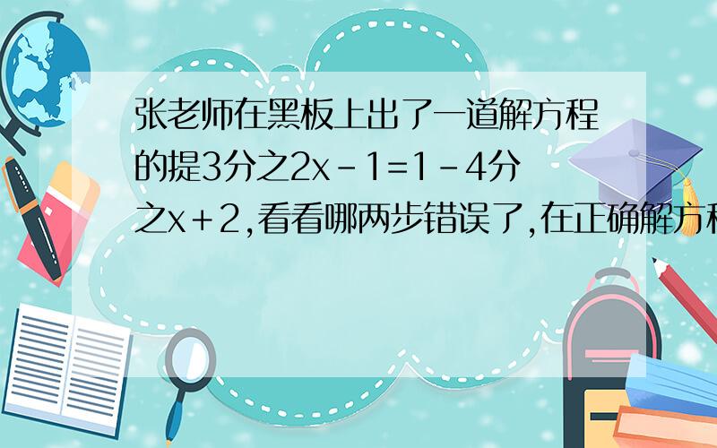 张老师在黑板上出了一道解方程的提3分之2x-1=1-4分之x＋2,看看哪两步错误了,在正确解方程