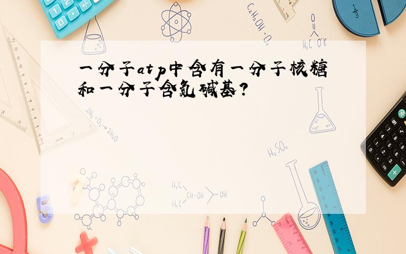 一分子atp中含有一分子核糖和一分子含氮碱基?