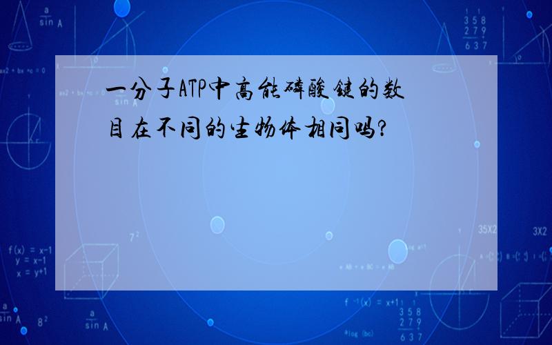 一分子ATP中高能磷酸键的数目在不同的生物体相同吗?