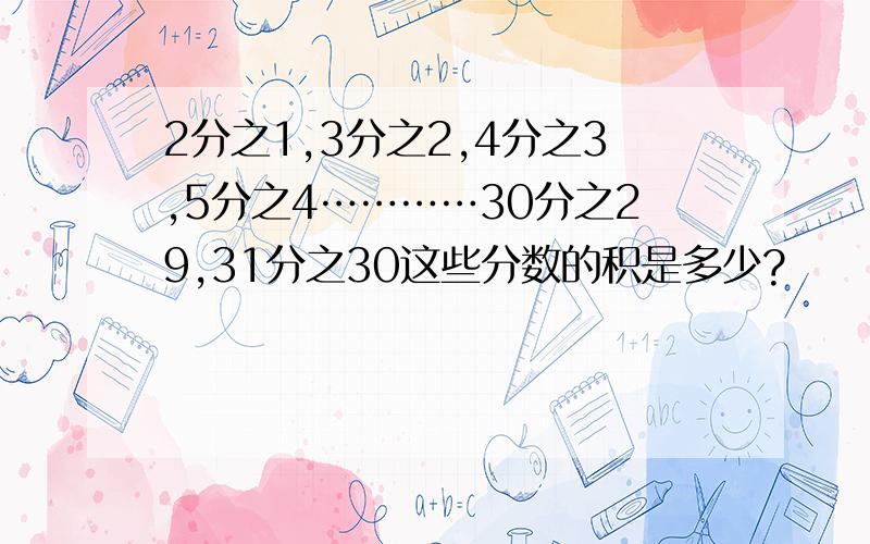 2分之1,3分之2,4分之3,5分之4…………30分之29,31分之30这些分数的积是多少?