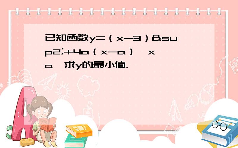 已知函数y=（x-3）²+4a（x-a）,x≥a,求y的最小值.