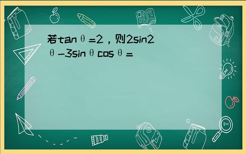 若tanθ=2，则2sin2θ-3sinθcosθ=______．