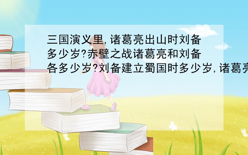 三国演义里,诸葛亮出山时刘备多少岁?赤壁之战诸葛亮和刘备各多少岁?刘备建立蜀国时多少岁,诸葛亮那时多少岁?