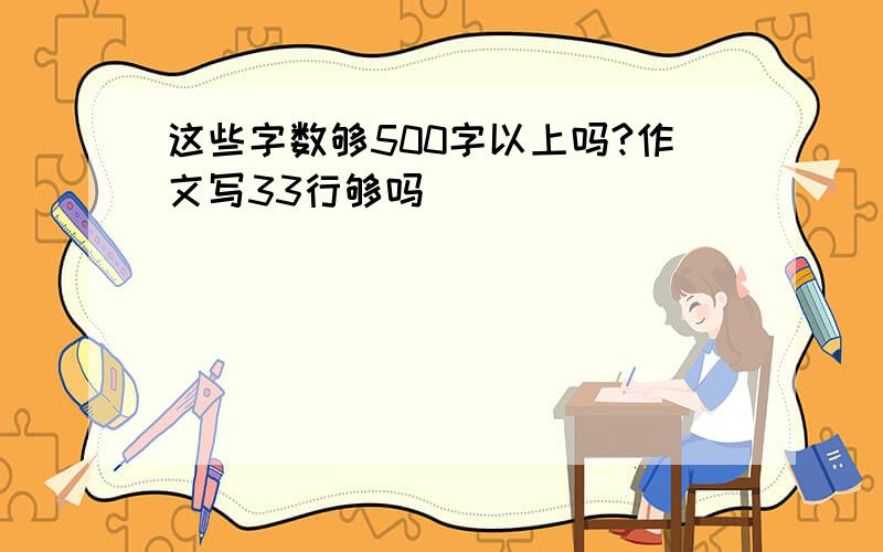 这些字数够500字以上吗?作文写33行够吗