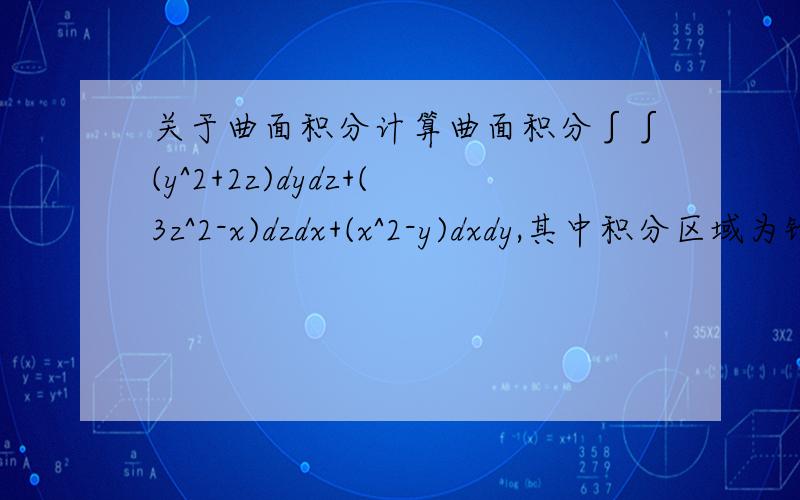 关于曲面积分计算曲面积分∫∫(y^2+2z)dydz+(3z^2-x)dzdx+(x^2-y)dxdy,其中积分区域为锥