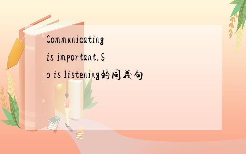 Communicating is important.So is listening的同义句