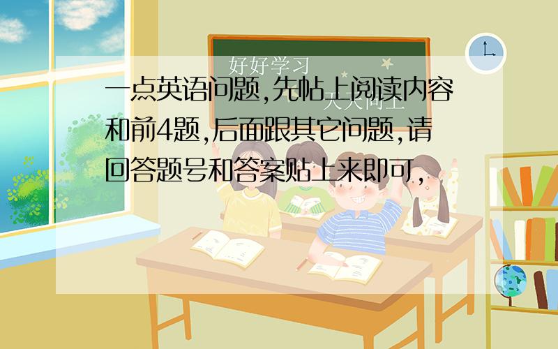 一点英语问题,先帖上阅读内容和前4题,后面跟其它问题,请回答题号和答案贴上来即可,