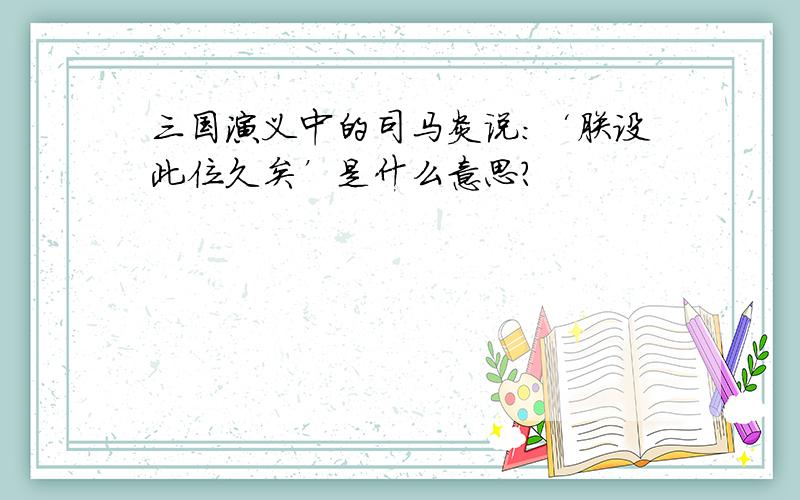 三国演义中的司马炎说：‘朕设此位久矣’是什么意思?