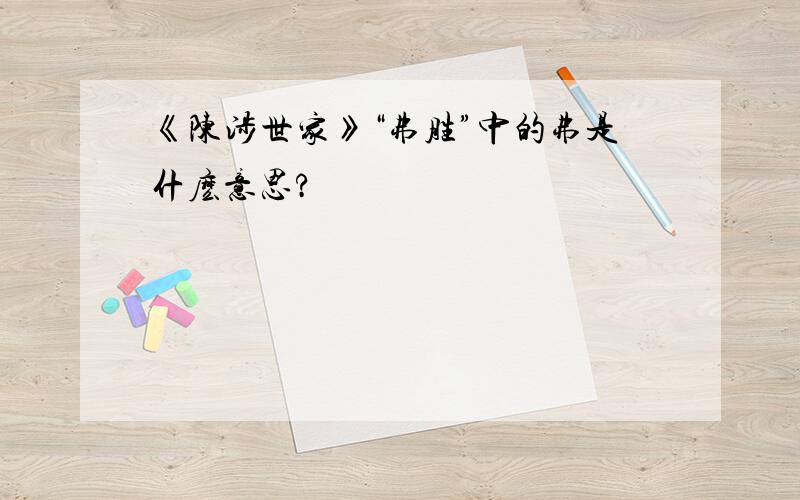 《陈涉世家》“弗胜”中的弗是什麽意思?