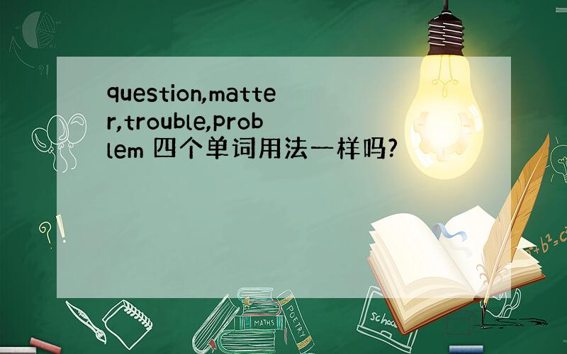 question,matter,trouble,problem 四个单词用法一样吗?