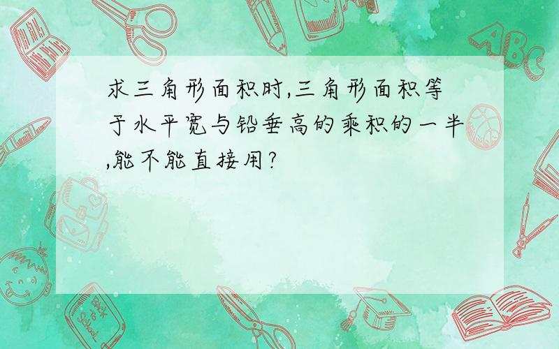 求三角形面积时,三角形面积等于水平宽与铅垂高的乘积的一半,能不能直接用?