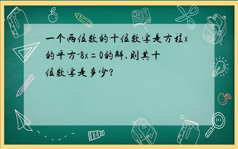 一个两位数的十位数字是方程x的平方-8x=0的解,则其十位数字是多少?