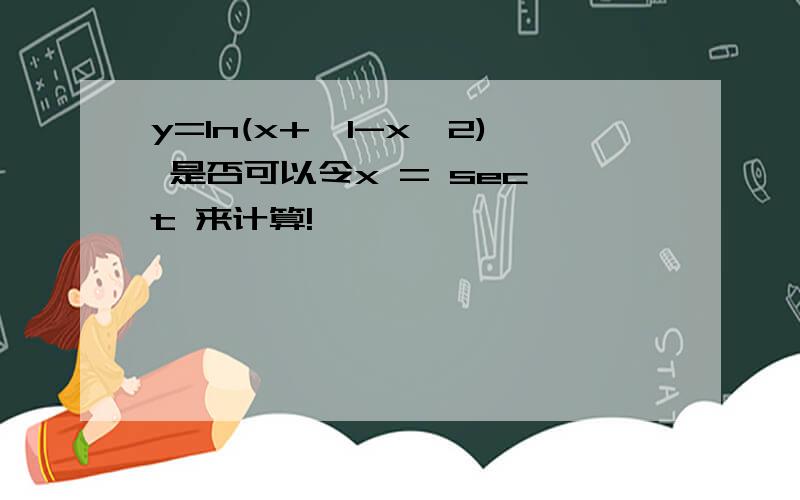 y=ln(x+√1-x＾2) 是否可以令x = sec t 来计算!