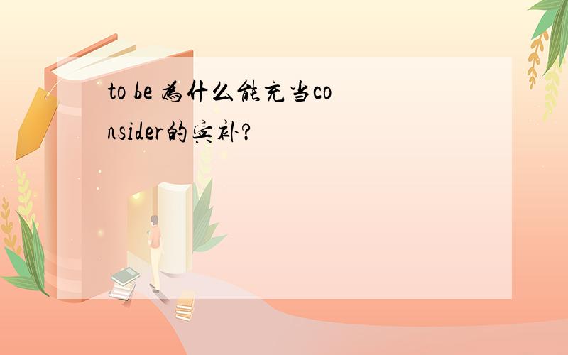 to be 为什么能充当consider的宾补?