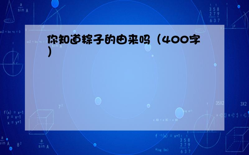 你知道粽子的由来吗（400字）