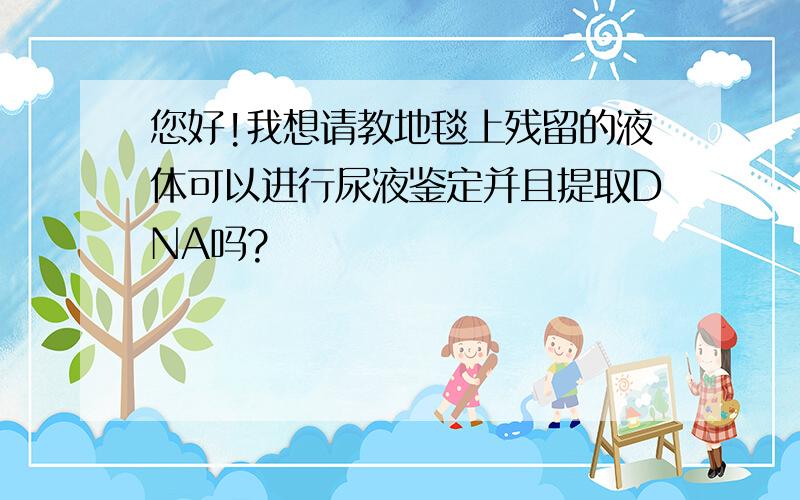 您好!我想请教地毯上残留的液体可以进行尿液鉴定并且提取DNA吗?