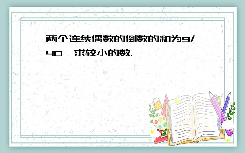 两个连续偶数的倒数的和为9/40,求较小的数.