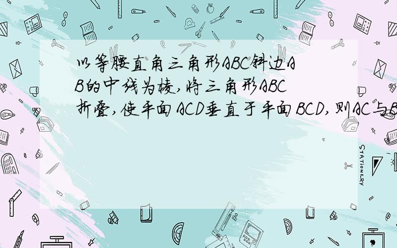 以等腰直角三角形ABC斜边AB的中线为棱,将三角形ABC折叠,使平面ACD垂直于平面BCD,则AC与BC的夹角为?