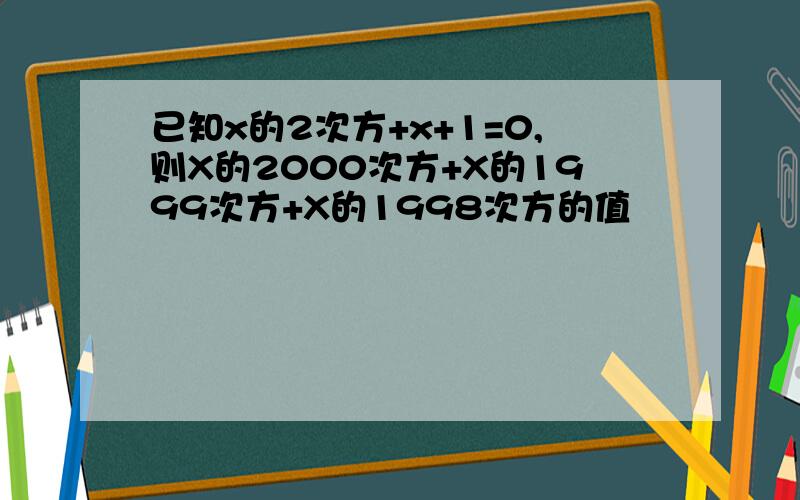 已知x的2次方+x+1=0,则X的2000次方+X的1999次方+X的1998次方的值