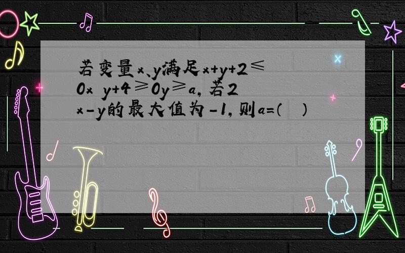 若变量x、y满足x+y+2≤0x−y+4≥0y≥a，若2x-y的最大值为-1，则a=（　　）