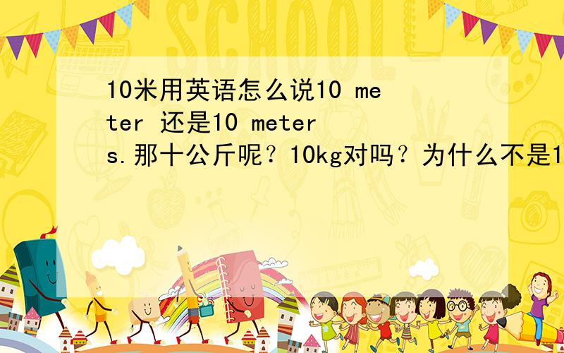 10米用英语怎么说10 meter 还是10 meters.那十公斤呢？10kg对吗？为什么不是10kgs?